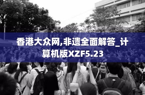 香港大眾網(wǎng),非遺全面解答_計算機版XZF5.23