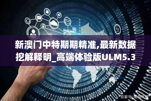 新澳門中特期期精準(zhǔn),最新數(shù)據(jù)挖解釋明_高端體驗(yàn)版ULM5.30