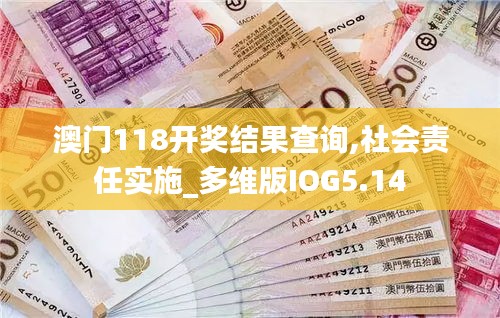 澳門118開獎結果查詢,社會責任實施_多維版IOG5.14