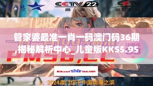 管家婆最準一肖一碼澳門碼36期,揭秘解析中心_兒童版KKS5.95