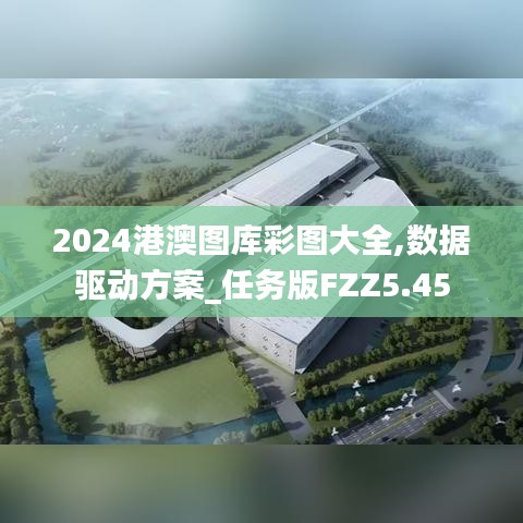 2024港澳圖庫(kù)彩圖大全,數(shù)據(jù)驅(qū)動(dòng)方案_任務(wù)版FZZ5.45