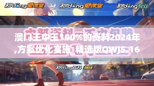 澳門(mén)王中王100%的資料2024年,方案優(yōu)化實(shí)施_精選版QWJ5.16