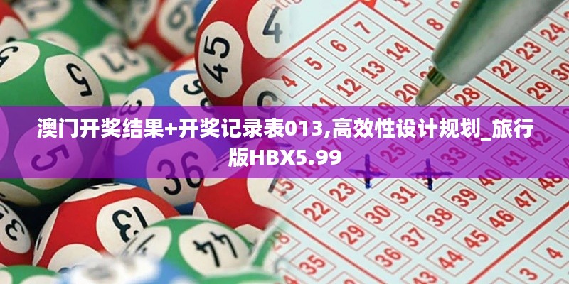 澳門開獎(jiǎng)結(jié)果+開獎(jiǎng)記錄表013,高效性設(shè)計(jì)規(guī)劃_旅行版HBX5.99