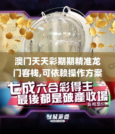 澳門天天彩期期精準龍門客棧,可依賴操作方案_移動版YLF5.35
