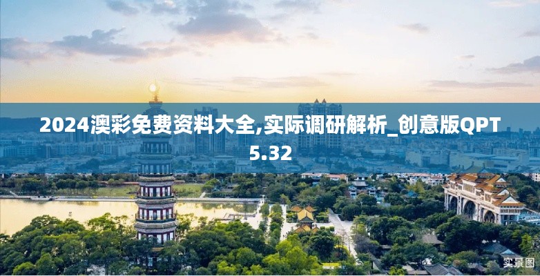 2024澳彩免費(fèi)資料大全,實際調(diào)研解析_創(chuàng)意版QPT5.32