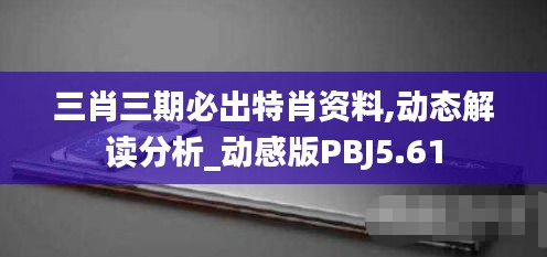 三肖三期必出特肖資料,動態(tài)解讀分析_動感版PBJ5.61
