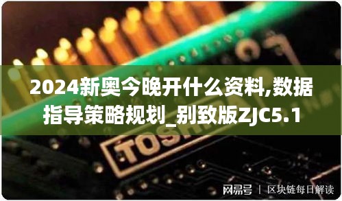 2024新奧今晚開什么資料,數(shù)據(jù)指導(dǎo)策略規(guī)劃_別致版ZJC5.1
