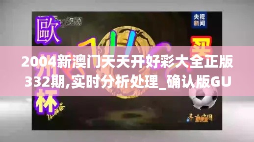 2004新澳門(mén)天天開(kāi)好彩大全正版332期,實(shí)時(shí)分析處理_確認(rèn)版GUO11.28