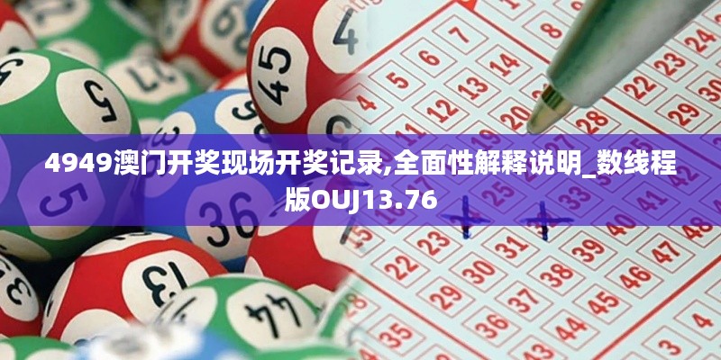 4949澳門開獎現(xiàn)場開獎記錄,全面性解釋說明_數(shù)線程版OUJ13.76