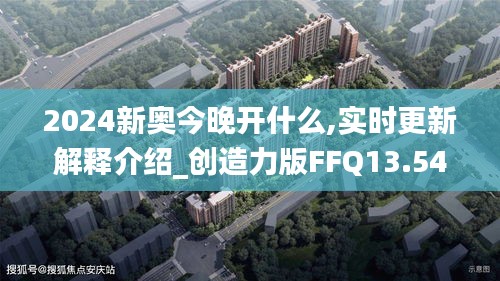 2024新奧今晚開什么,實時更新解釋介紹_創(chuàng)造力版FFQ13.54