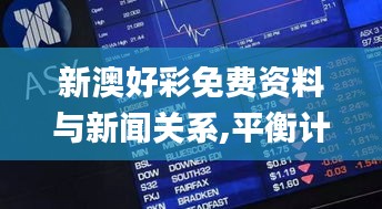 新澳好彩免費資料與新聞關系,平衡計劃息法策略_遠光版CMZ13.54