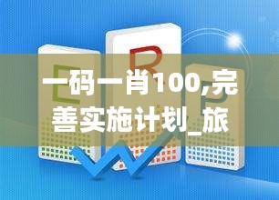 一碼一肖100,完善實(shí)施計(jì)劃_旅行版NGI13.72