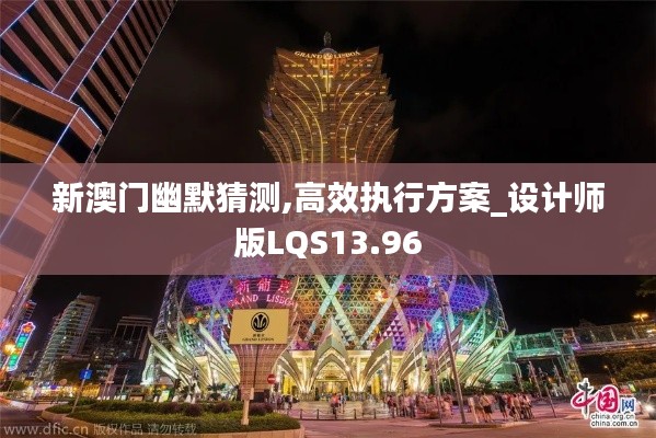 新澳門幽默猜測,高效執(zhí)行方案_設計師版LQS13.96