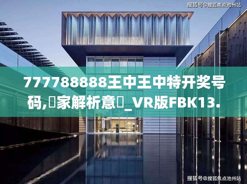 777788888王中王中特開獎號碼,專家解析意見_VR版FBK13.28