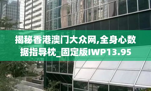 揭秘香港澳門大眾網(wǎng),全身心數(shù)據(jù)指導(dǎo)枕_固定版IWP13.95