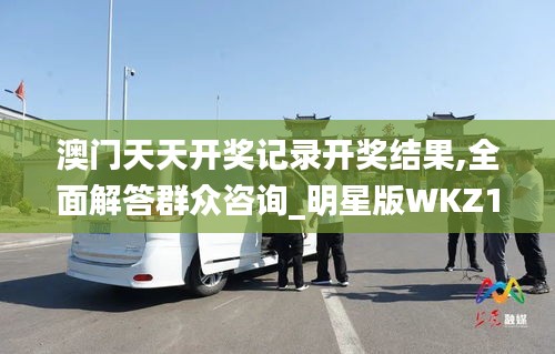 澳門天天開獎記錄開獎結(jié)果,全面解答群眾咨詢_明星版WKZ13.46
