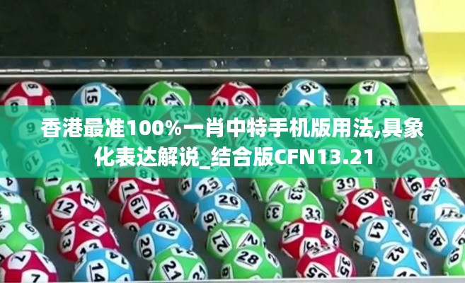 香港最準(zhǔn)100%一肖中特手機(jī)版用法,具象化表達(dá)解說(shuō)_結(jié)合版CFN13.21