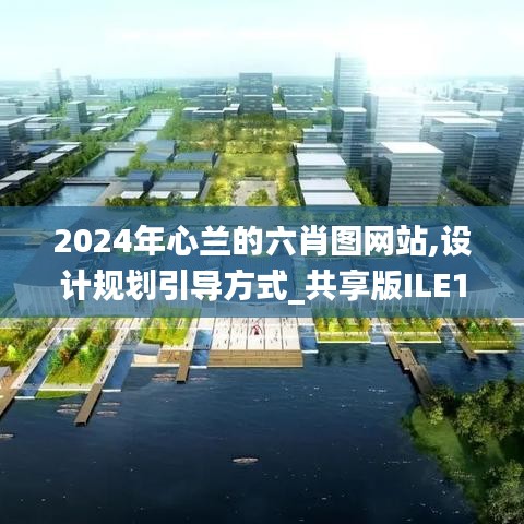 2024年心蘭的六肖圖網(wǎng)站,設(shè)計規(guī)劃引導(dǎo)方式_共享版ILE13.30