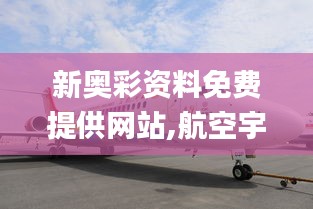 新奧彩資料免費(fèi)提供網(wǎng)站,航空宇航科學(xué)與技術(shù)_明星版ICV13.98