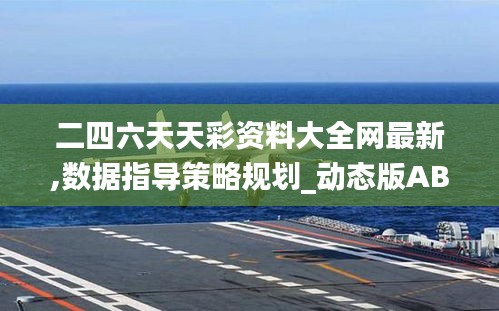 二四六天天彩資料大全網(wǎng)最新,數(shù)據(jù)指導(dǎo)策略規(guī)劃_動(dòng)態(tài)版ABP13.5