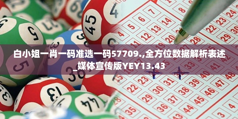 白小姐一肖一碼準(zhǔn)選一碼57709.,全方位數(shù)據(jù)解析表述_媒體宣傳版YEY13.43