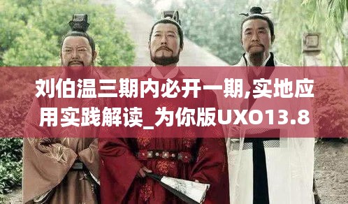 劉伯溫三期內(nèi)必開一期,實地應用實踐解讀_為你版UXO13.88