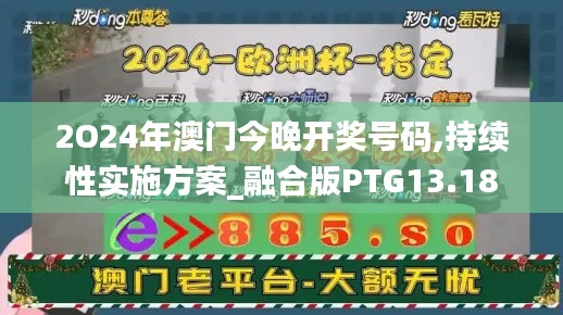 2O24年澳門今晚開獎(jiǎng)號(hào)碼,持續(xù)性實(shí)施方案_融合版PTG13.18