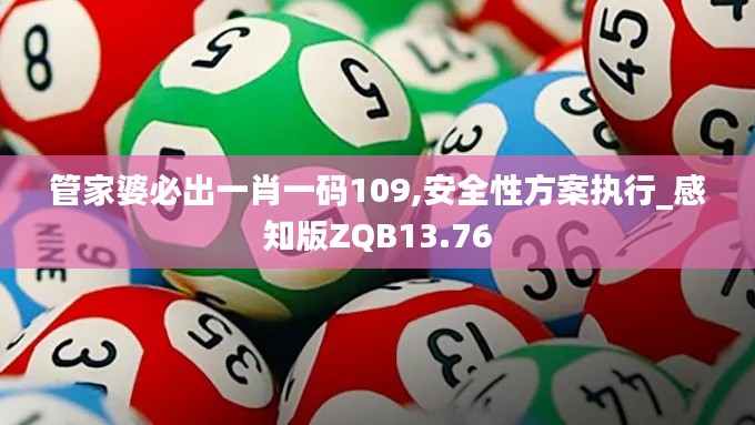 管家婆必出一肖一碼109,安全性方案執(zhí)行_感知版ZQB13.76