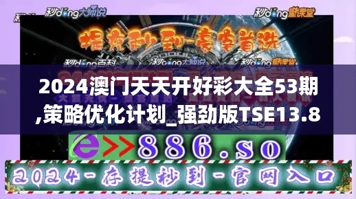 2024澳門天天開好彩大全53期,策略優(yōu)化計(jì)劃_強(qiáng)勁版TSE13.84