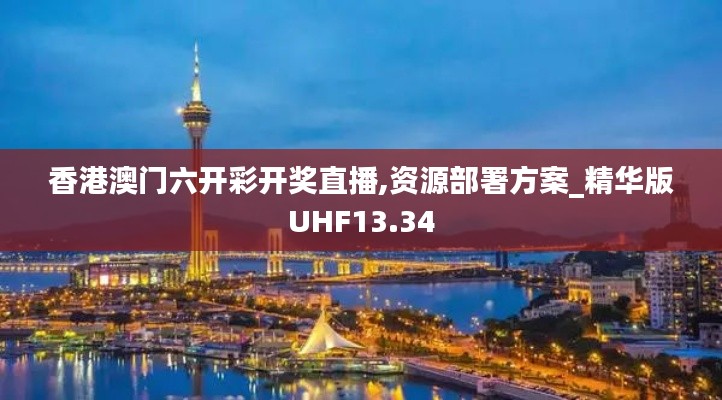香港澳門六開彩開獎(jiǎng)直播,資源部署方案_精華版UHF13.34