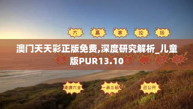 澳門(mén)天天彩正版免費(fèi),深度研究解析_兒童版PUR13.10