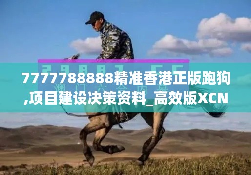 7777788888精準(zhǔn)香港正版跑狗,項(xiàng)目建設(shè)決策資料_高效版XCN13.24