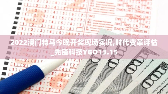 2022澳門特馬今晚開獎現(xiàn)場實況,時代變革評估_先鋒科技YGO13.15
