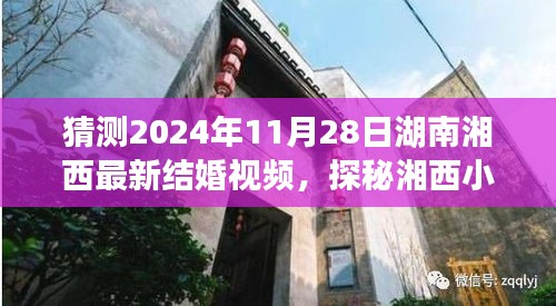揭秘湘西隱世婚俗館，探尋湖南獨(dú)特結(jié)婚視頻背后的故事，預(yù)測(cè)湘西最新結(jié)婚視頻（2024年11月28日）