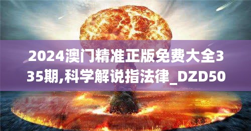 2024澳門(mén)精準(zhǔn)正版免費(fèi)大全335期,科學(xué)解說(shuō)指法律_DZD50.739內(nèi)置版