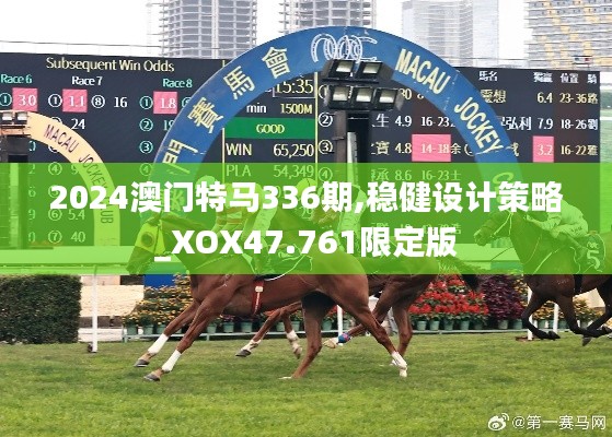 2024澳門特馬336期,穩(wěn)健設(shè)計(jì)策略_XOX47.761限定版
