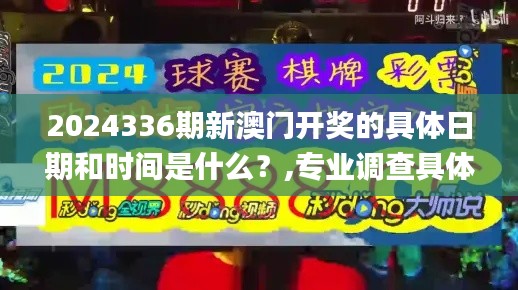 2024336期新澳門(mén)開(kāi)獎(jiǎng)的具體日期和時(shí)間是什么？,專業(yè)調(diào)查具體解析_JBP82.467超高清版