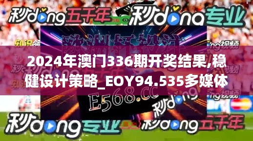 2024年澳門336期開獎結(jié)果,穩(wěn)健設(shè)計(jì)策略_EOY94.535多媒體版