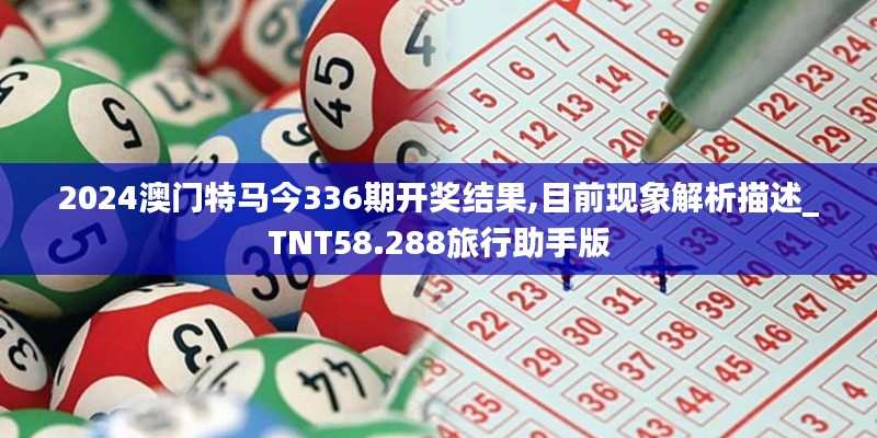 2024澳門特馬今336期開獎(jiǎng)結(jié)果,目前現(xiàn)象解析描述_TNT58.288旅行助手版