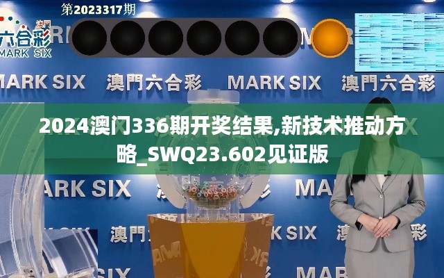2024澳門336期開獎(jiǎng)結(jié)果,新技術(shù)推動(dòng)方略_SWQ23.602見證版