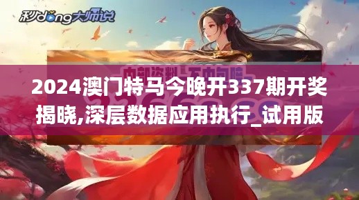 2024澳門特馬今晚開337期開獎(jiǎng)揭曉,深層數(shù)據(jù)應(yīng)用執(zhí)行_試用版74.236-1