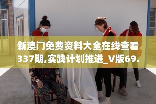 新澳門免費(fèi)資料大全在線查看337期,實(shí)踐計(jì)劃推進(jìn)_V版69.466-5