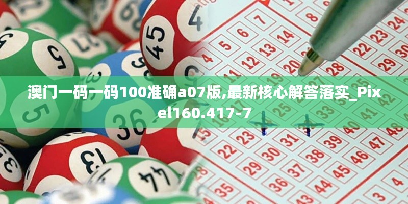 澳門一碼一碼100準(zhǔn)確a07版,最新核心解答落實(shí)_Pixel160.417-7