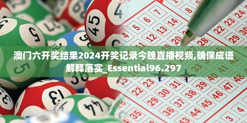 澳門六開獎(jiǎng)結(jié)果2024開獎(jiǎng)記錄今晚直播視頻,確保成語(yǔ)解釋落實(shí)_Essential96.297