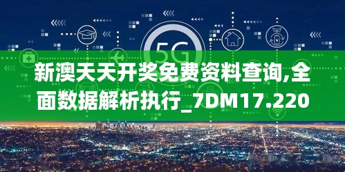 新澳天天開獎(jiǎng)免費(fèi)資料查詢,全面數(shù)據(jù)解析執(zhí)行_7DM17.220-5