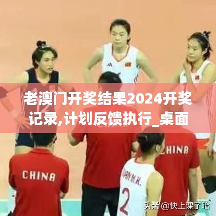 老澳門開獎結(jié)果2024開獎記錄,計劃反饋執(zhí)行_桌面款56.701-8