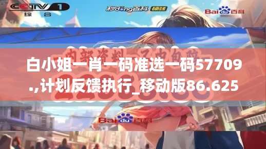 白小姐一肖一碼準(zhǔn)選一碼57709.,計劃反饋執(zhí)行_移動版86.625-7