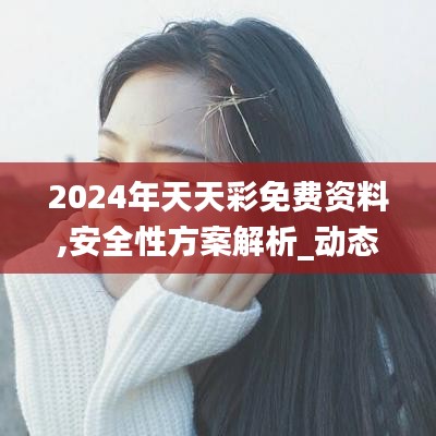 2024年天天彩免費資料,安全性方案解析_動態(tài)版22.563-3