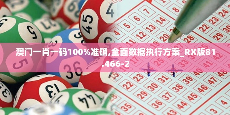 澳門一肖一碼100%準(zhǔn)確,全面數(shù)據(jù)執(zhí)行方案_RX版81.466-2