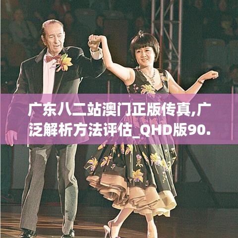 廣東八二站澳門正版?zhèn)髡?廣泛解析方法評估_QHD版90.539-8